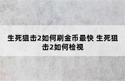 生死狙击2如何刷金币最快 生死狙击2如何检视